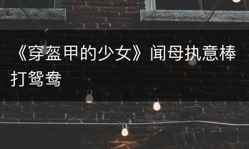 《穿盔甲的少女》闻母执意棒打鸳鸯