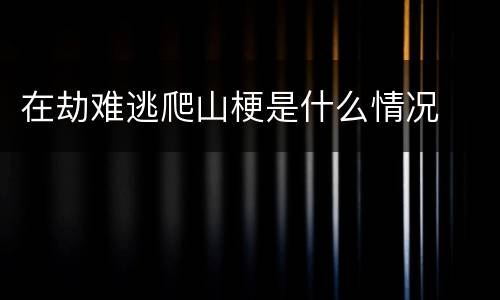 在劫难逃爬山梗是什么情况