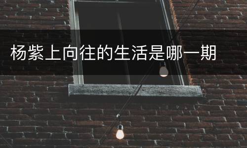 杨紫上向往的生活是哪一期