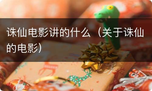 诛仙电影讲的什么（关于诛仙的电影）