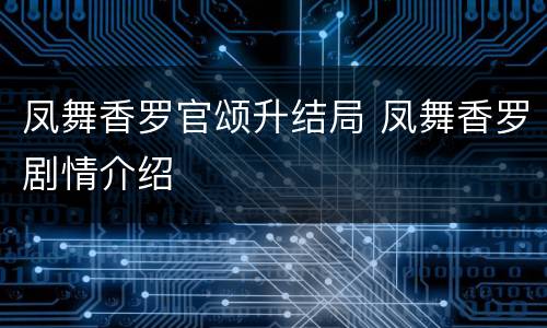 凤舞香罗官颂升结局 凤舞香罗剧情介绍