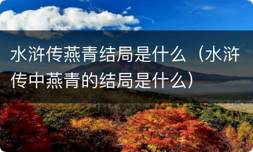 水浒传燕青结局是什么（水浒传中燕青的结局是什么）