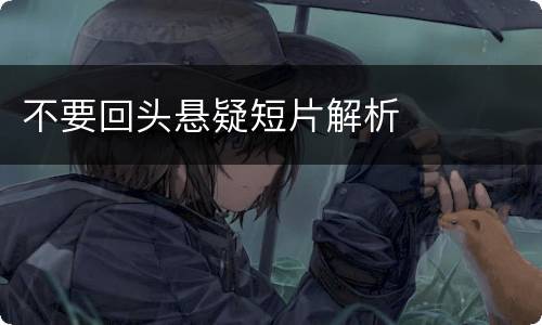 不要回头悬疑短片解析