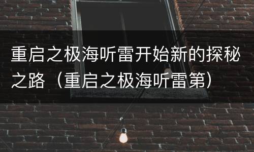 重启之极海听雷开始新的探秘之路（重启之极海听雷第）