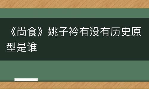 《尚食》姚子衿有没有历史原型是谁