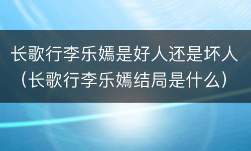 长歌行李乐嫣是好人还是坏人（长歌行李乐嫣结局是什么）