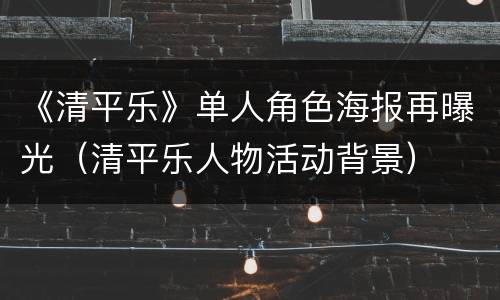 《清平乐》单人角色海报再曝光（清平乐人物活动背景）