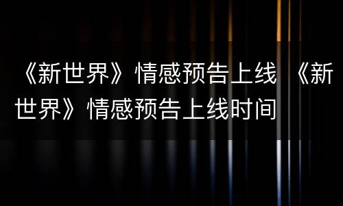 《新世界》情感预告上线 《新世界》情感预告上线时间