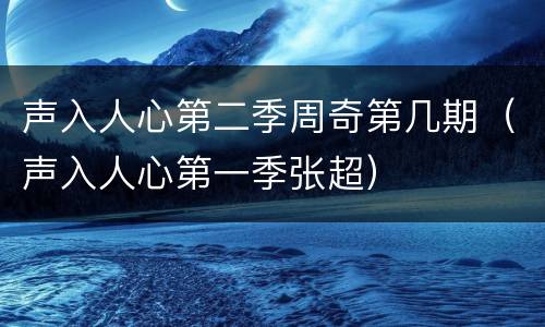 声入人心第二季周奇第几期（声入人心第一季张超）