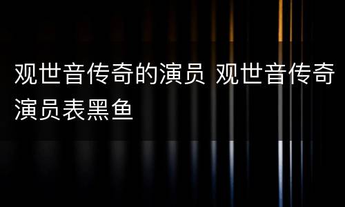 观世音传奇的演员 观世音传奇演员表黑鱼