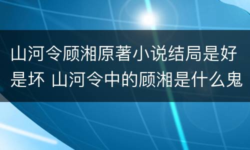山河令顾湘原著小说结局是好是坏 山河令中的顾湘是什么鬼