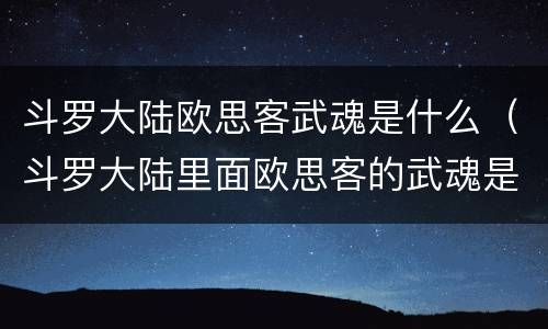 斗罗大陆欧思客武魂是什么（斗罗大陆里面欧思客的武魂是什么）