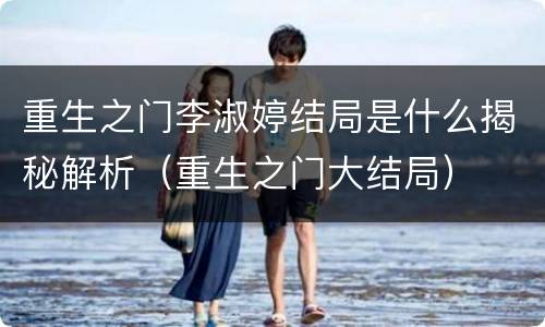 重生之门李淑婷结局是什么揭秘解析（重生之门大结局）