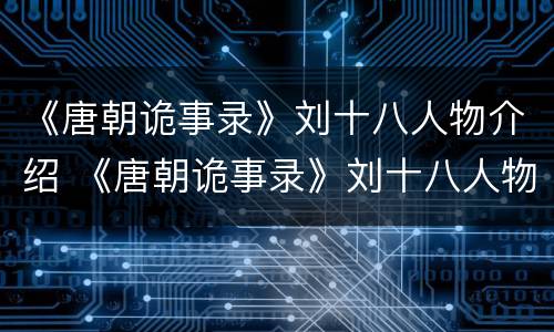 《唐朝诡事录》刘十八人物介绍 《唐朝诡事录》刘十八人物介绍图片