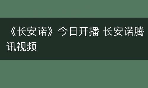 《长安诺》今日开播 长安诺腾讯视频