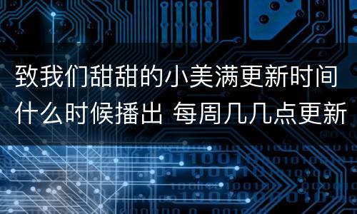 致我们甜甜的小美满更新时间什么时候播出 每周几几点更新几集