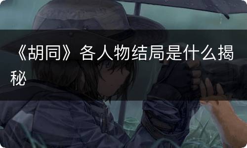 《胡同》各人物结局是什么揭秘