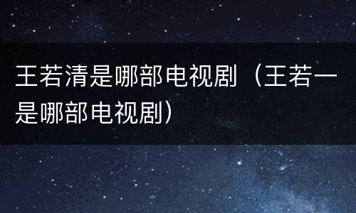 王若清是哪部电视剧（王若一是哪部电视剧）