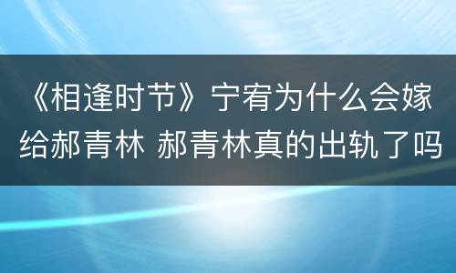 《相逢时节》宁宥为什么会嫁给郝青林 郝青林真的出轨了吗