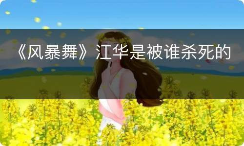 《风暴舞》江华是被谁杀死的