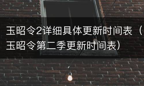 玉昭令2详细具体更新时间表（玉昭令第二季更新时间表）