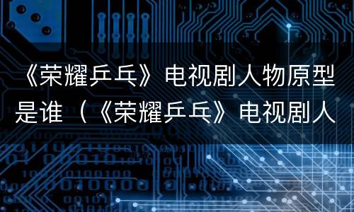 《荣耀乒乓》电视剧人物原型是谁（《荣耀乒乓》电视剧人物原型是谁扮演的）