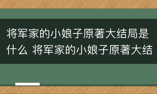 将军家的小娘子原著大结局是什么 将军家的小娘子原著大结局是什么