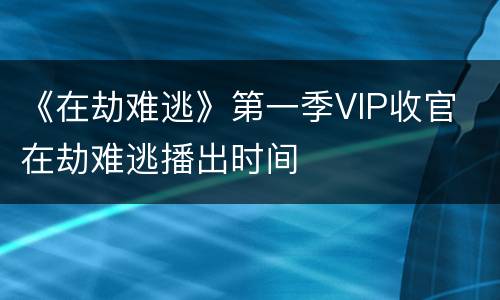 《在劫难逃》第一季VIP收官 在劫难逃播出时间