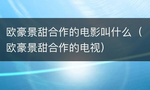 欧豪景甜合作的电影叫什么（欧豪景甜合作的电视）