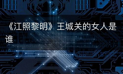 《江照黎明》王城关的女人是谁