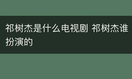 祁树杰是什么电视剧 祁树杰谁扮演的