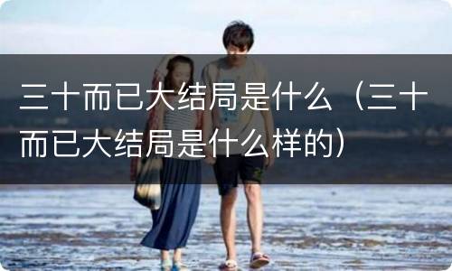 三十而已大结局是什么（三十而已大结局是什么样的）