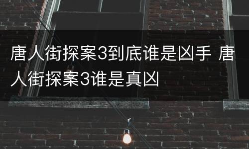 唐人街探案3到底谁是凶手 唐人街探案3谁是真凶