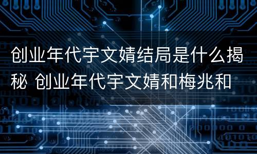 创业年代宇文婧结局是什么揭秘 创业年代宇文婧和梅兆和