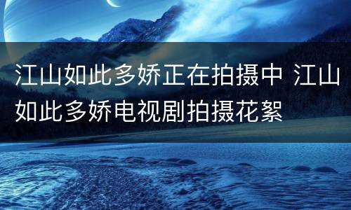 江山如此多娇正在拍摄中 江山如此多娇电视剧拍摄花絮