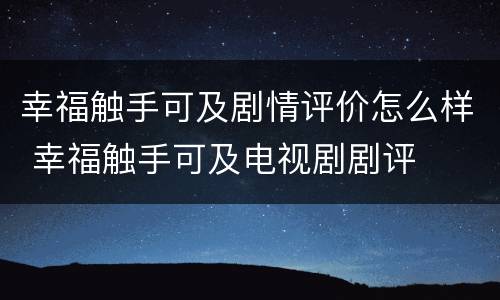 幸福触手可及剧情评价怎么样 幸福触手可及电视剧剧评