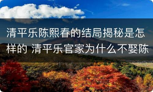 清平乐陈熙春的结局揭秘是怎样的 清平乐官家为什么不娶陈熙春