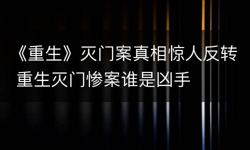 《重生》灭门案真相惊人反转 重生灭门惨案谁是凶手
