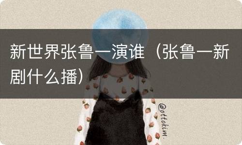 新世界张鲁一演谁（张鲁一新剧什么播）