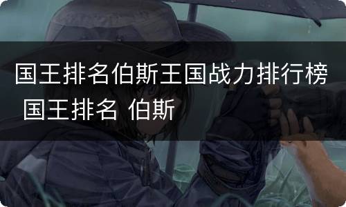 国王排名伯斯王国战力排行榜 国王排名 伯斯