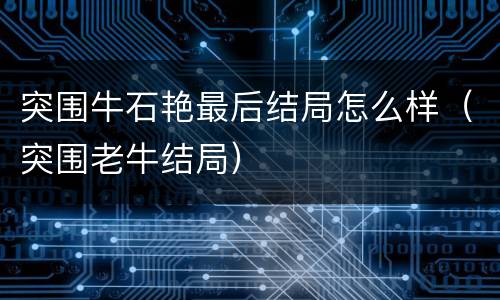 突围牛石艳最后结局怎么样（突围老牛结局）
