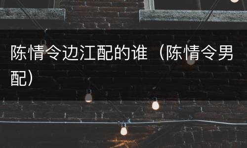 陈情令边江配的谁（陈情令男配）