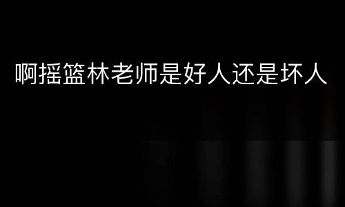 啊摇篮林老师是好人还是坏人