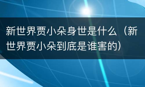 新世界贾小朵身世是什么（新世界贾小朵到底是谁害的）