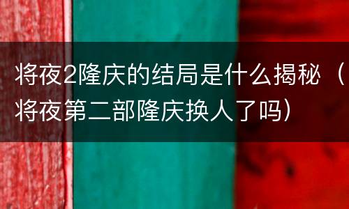 将夜2隆庆的结局是什么揭秘（将夜第二部隆庆换人了吗）