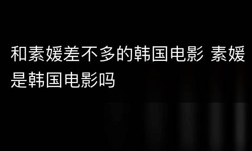 和素媛差不多的韩国电影 素媛是韩国电影吗
