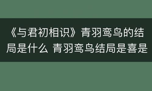 《与君初相识》青羽鸾鸟的结局是什么 青羽鸾鸟结局是喜是悲