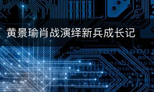 黄景瑜肖战演绎新兵成长记