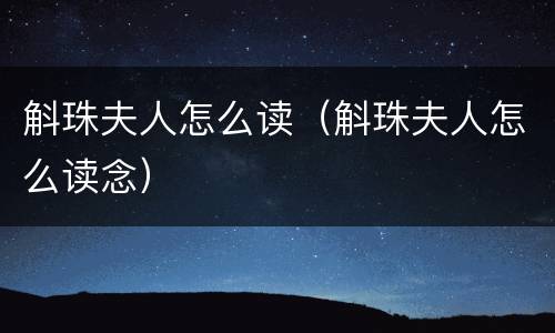 斛珠夫人怎么读（斛珠夫人怎么读念）