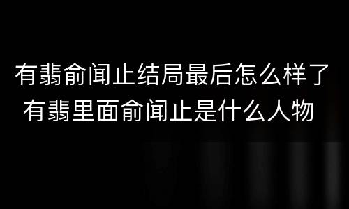 有翡俞闻止结局最后怎么样了 有翡里面俞闻止是什么人物